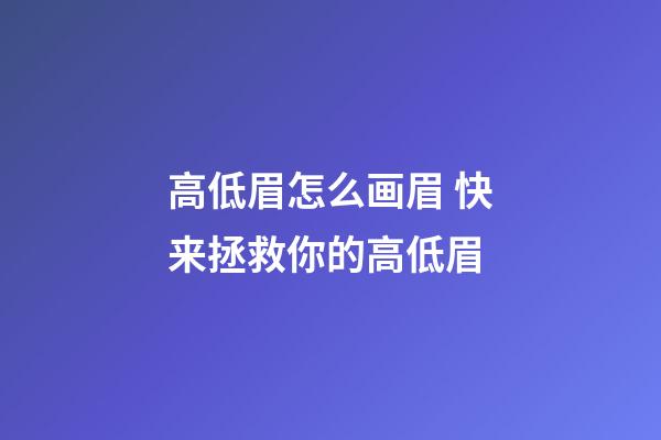 高低眉怎么画眉 快来拯救你的高低眉